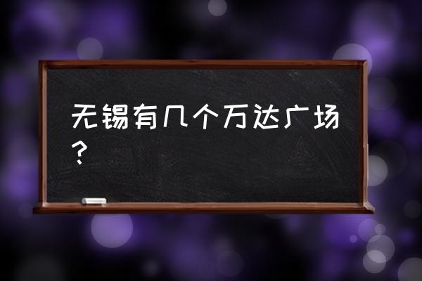 无锡万达广场有几个 无锡有几个万达广场？