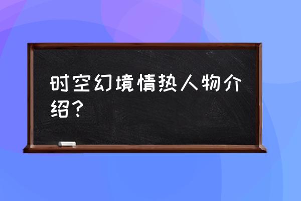 情热传说好玩吗 时空幻境情热人物介绍？