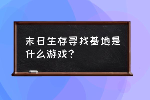 末日生存基地 末日生存寻找基地是什么游戏？