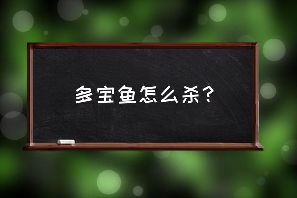 活多宝鱼怎么杀 多宝鱼怎么杀？