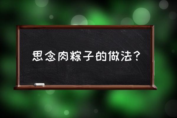 肉粽子的制作方法步骤 思念肉粽子的做法？