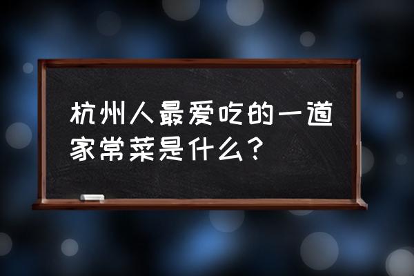 杭州特色菜菜名 杭州人最爱吃的一道家常菜是什么？