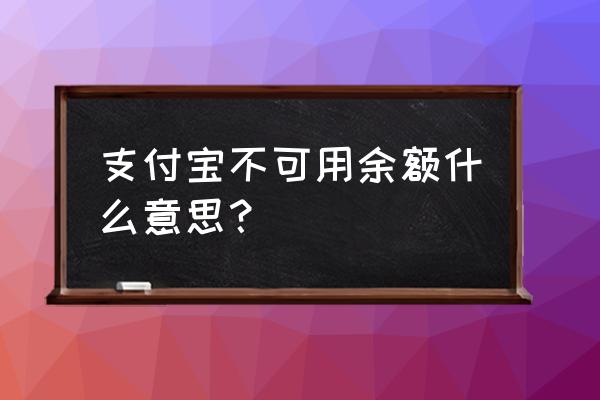 支付宝里面不可用余额 支付宝不可用余额什么意思？