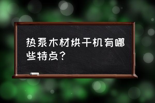 最新木材烘干机 热泵木材烘干机有哪些特点？