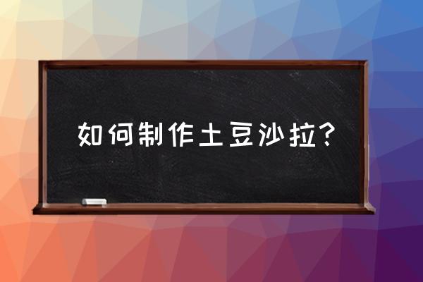 土豆块沙拉 如何制作土豆沙拉？