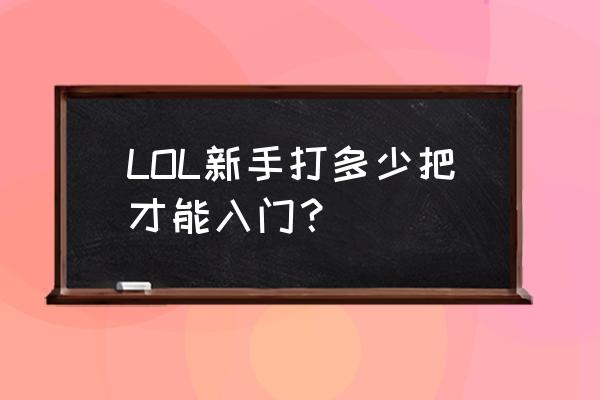 lol小僧空空 LOL新手打多少把才能入门？