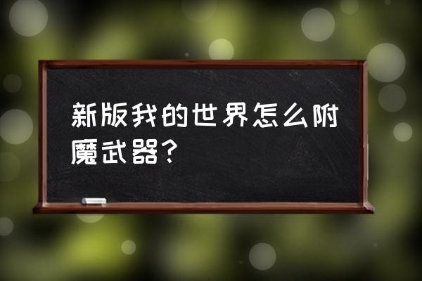 我的世界生存怎么附魔武器 新版我的世界怎么附魔武器？