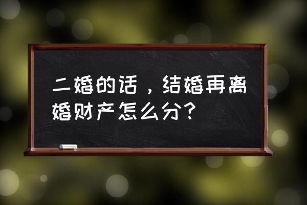 再婚离婚财产分割原则 二婚的话，结婚再离婚财产怎么分？