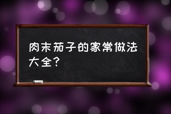 油沫茄子的做法大全 肉末茄子的家常做法大全？