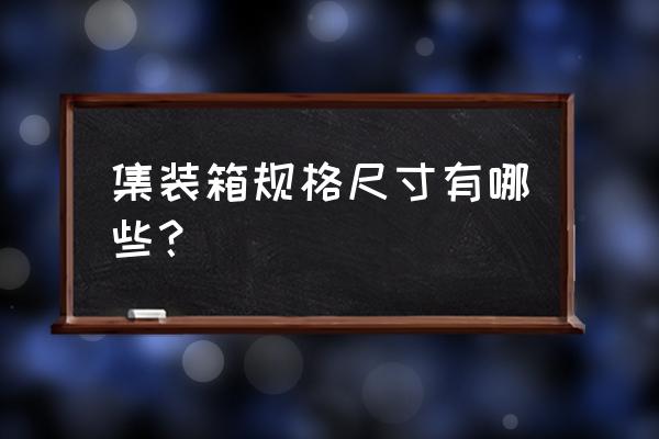 集装箱规格有几种尺寸 集装箱规格尺寸有哪些？