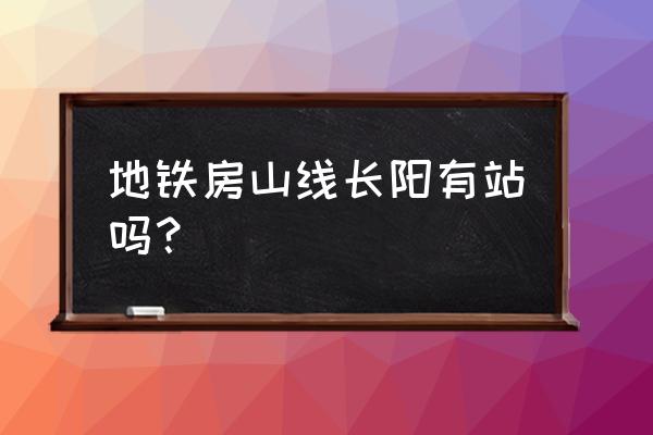 地铁房山线有哪些站 地铁房山线长阳有站吗？