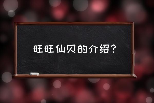 旺旺仙贝怎么形容 旺旺仙贝的介绍？