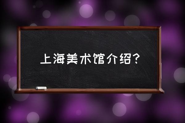 上海美术馆介绍 上海美术馆介绍？