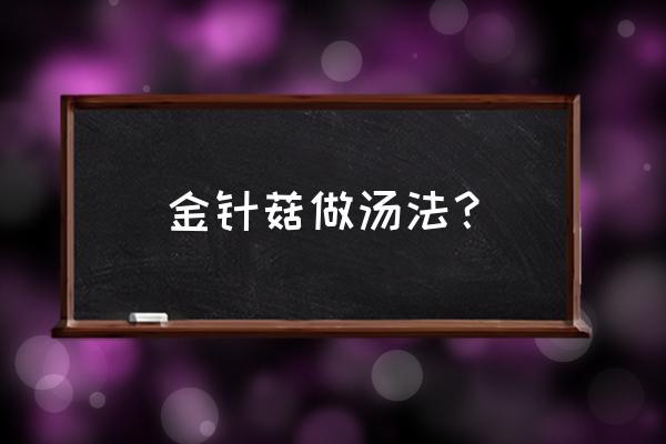 金针菇汤的做法大全 金针菇做汤法？