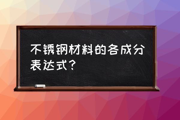 不锈钢成分表 不锈钢材料的各成分表达式？