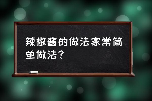 辣椒酱的做法家常简单做法 辣椒酱的做法家常简单做法？