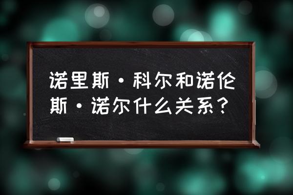 诺里斯诺尔 诺里斯·科尔和诺伦斯·诺尔什么关系？