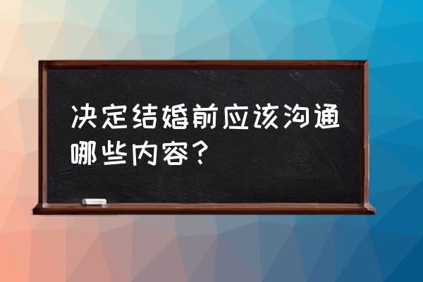 结婚前要说清楚的事情 决定结婚前应该沟通哪些内容？