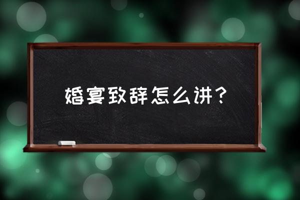 新婚喜宴致辞 婚宴致辞怎么讲？