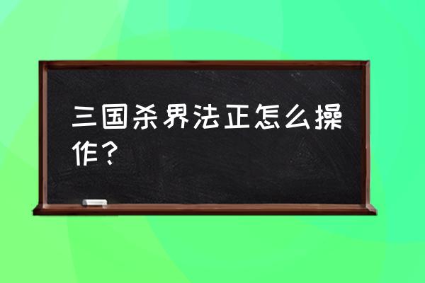 三国杀老法正 三国杀界法正怎么操作？