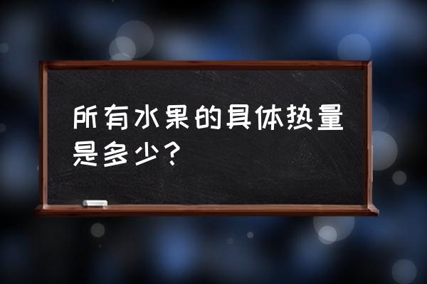 西瓜和哈密瓜哪个热量更高 所有水果的具体热量是多少？