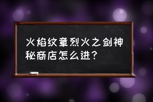 烈火之剑隐藏商店物品 火焰纹章烈火之剑神秘商店怎么进？