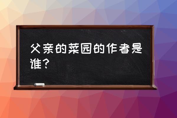 父亲的菜园作者 父亲的菜园的作者是谁？