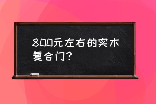 实木复合门一个得多少钱 800元左右的实木复合门？