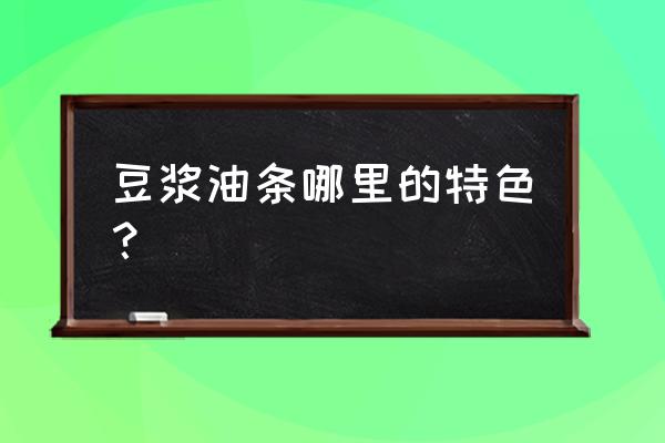 豆浆油条是哪里的早餐 豆浆油条哪里的特色？