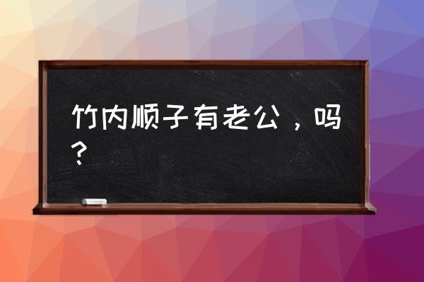 竹内顺子家庭 竹内顺子有老公，吗？