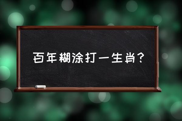 百年糊涂是什么梗 百年糊涂打一生肖？