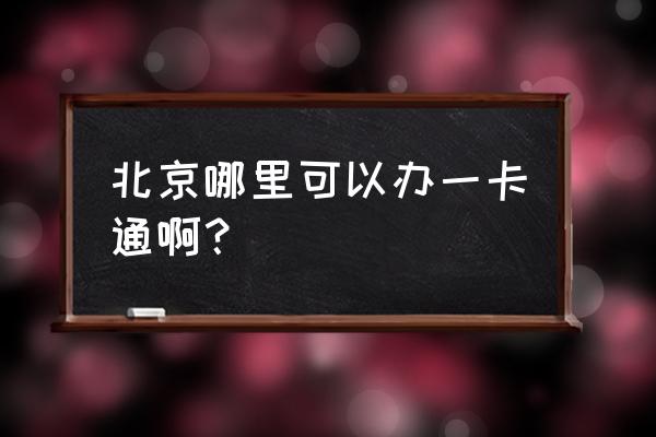 北京市政一卡通在哪里办 北京哪里可以办一卡通啊？