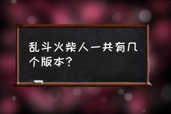 乱斗火柴人2020年最新版本 乱斗火柴人一共有几个版本？