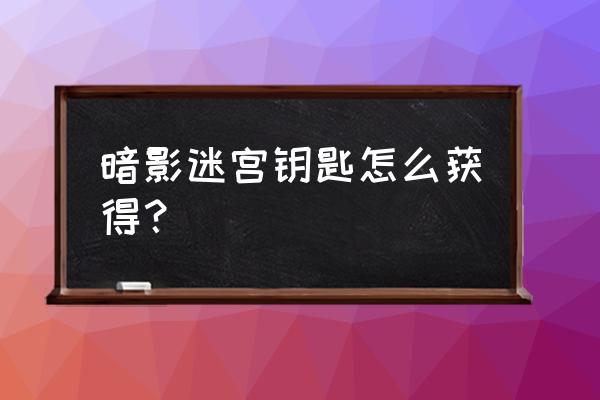 暗影迷宫钥匙怎么获得 暗影迷宫钥匙怎么获得？