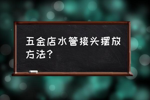 伸缩式悬臂货架 五金店水管接头摆放方法？