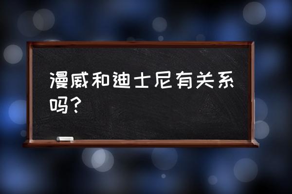 华特迪士尼漫威 漫威和迪士尼有关系吗？