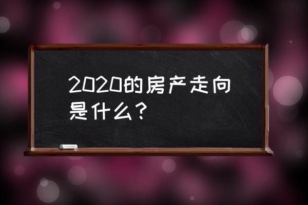 房产最新消息2020 2020的房产走向是什么？