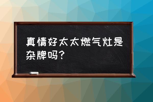 真情好太太代言人 真情好太太燃气灶是杂牌吗？