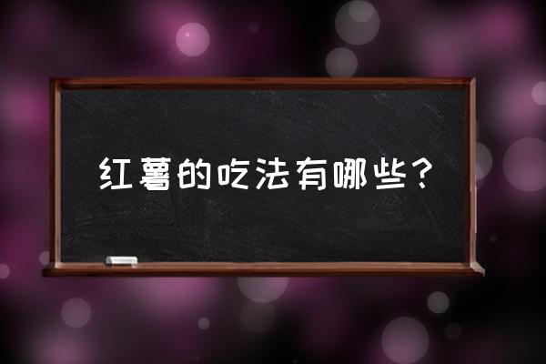 红薯的正确吃法 红薯的吃法有哪些？