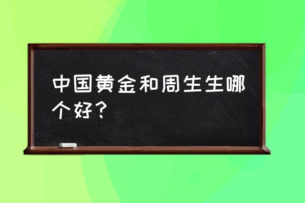 周生生的黄金可以卖吗 中国黄金和周生生哪个好？