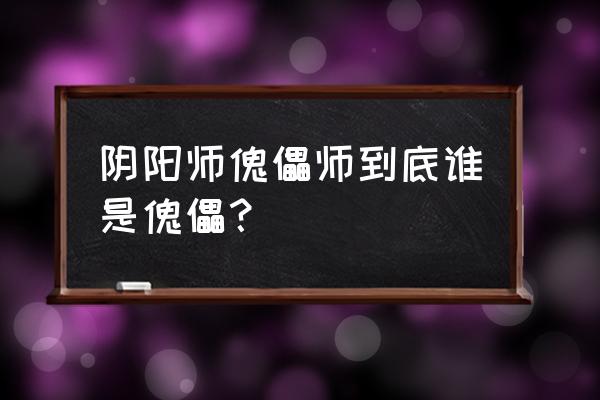 阴阳师沉睡的傀儡师 阴阳师傀儡师到底谁是傀儡？