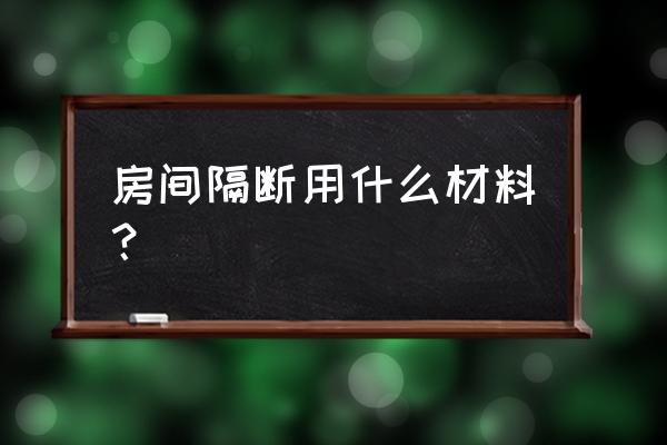 房内隔墙用什么材料 房间隔断用什么材料？