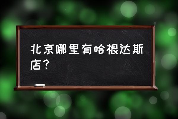 北京富力广场品牌大全 北京哪里有哈根达斯店？