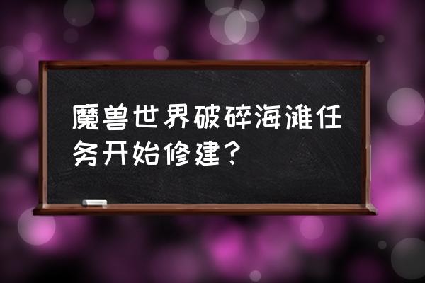 破碎海滩开始修建 魔兽世界破碎海滩任务开始修建？