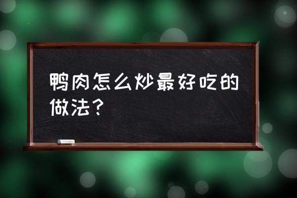 鸭子怎么炒好吃的步骤 鸭肉怎么炒最好吃的做法？