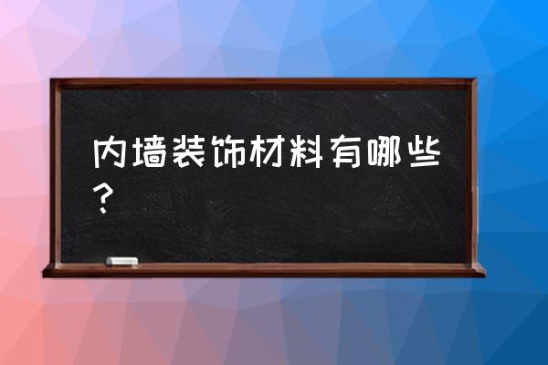 内墙装饰材料有哪些 内墙装饰材料有哪些？