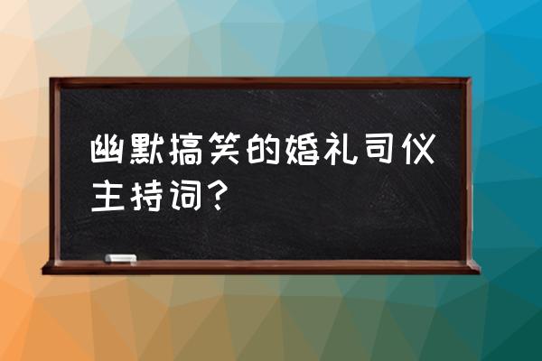 司仪主持词搞笑 幽默搞笑的婚礼司仪主持词？