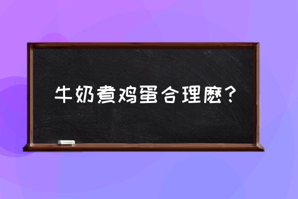 牛奶跟煮鸡蛋能一起吃吗 牛奶煮鸡蛋合理麽？