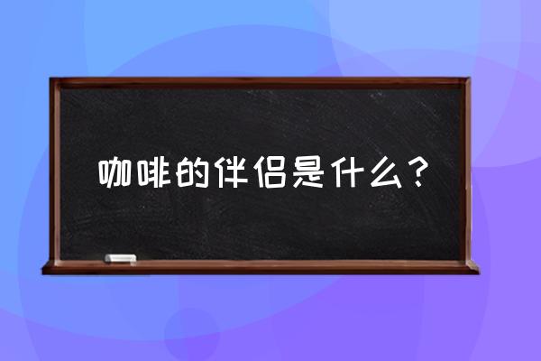 咖啡里面的伴侣是什么东西 咖啡的伴侣是什么？