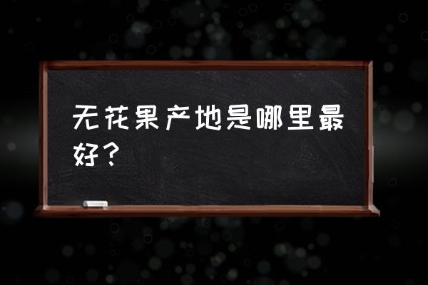 无花果产地是哪里最好 无花果产地是哪里最好？